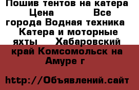            Пошив тентов на катера › Цена ­ 1 000 - Все города Водная техника » Катера и моторные яхты   . Хабаровский край,Комсомольск-на-Амуре г.